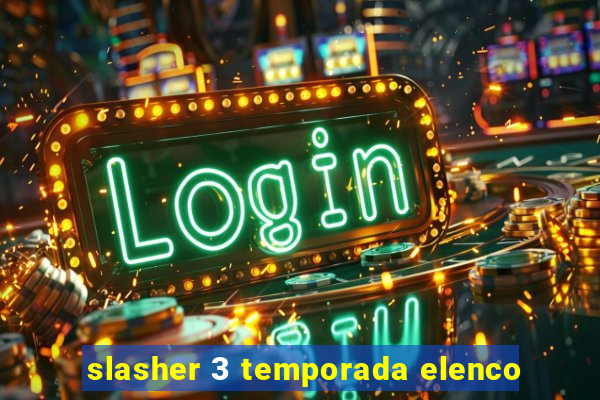 slasher 3 temporada elenco